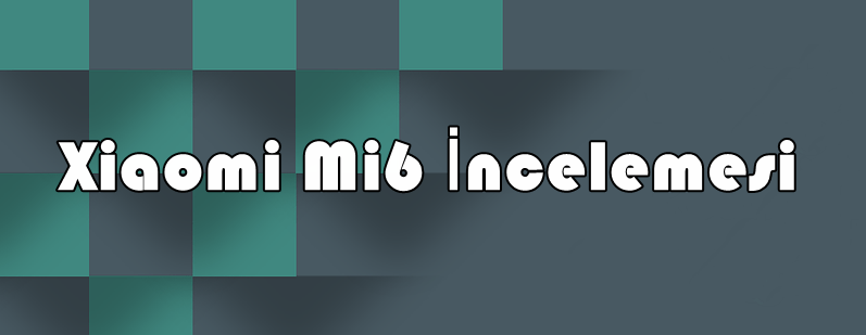 Xiaomi Mi 6 İncelemesi
